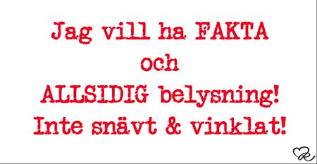 Jag vill ha FAKTA och ALLSIDIG belysning! Inte snävt och vinklat!